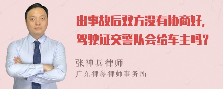 出事故后双方没有协商好，驾驶证交警队会给车主吗？