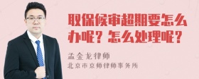 取保候审超期要怎么办呢？怎么处理呢？