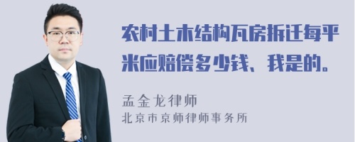 农村土木结构瓦房拆迁每平米应赔偿多少钱、我是的。