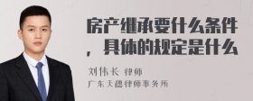 房产继承要什么条件，具体的规定是什么