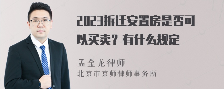 2023拆迁安置房是否可以买卖？有什么规定