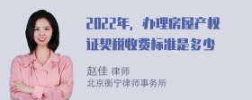 2022年，办理房屋产权证契税收费标准是多少