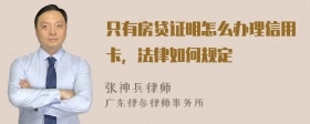 只有房贷证明怎么办理信用卡，法律如何规定