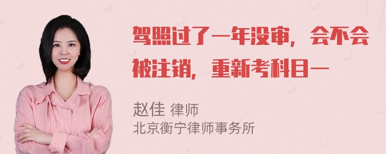 驾照过了一年没审，会不会被注销，重新考科目一