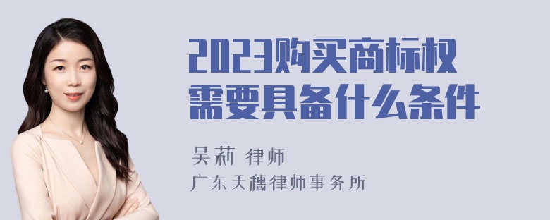 2023购买商标权需要具备什么条件