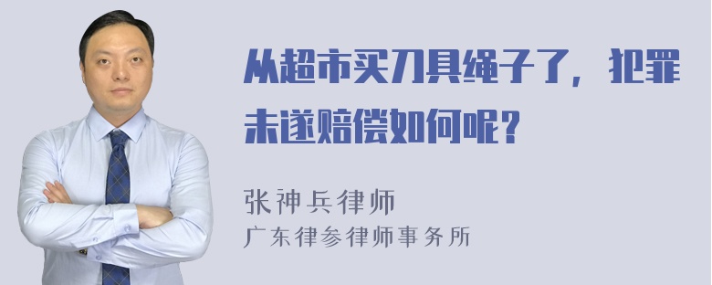 从超市买刀具绳子了，犯罪未遂赔偿如何呢？