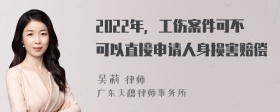 2022年，工伤案件可不可以直接申请人身损害赔偿