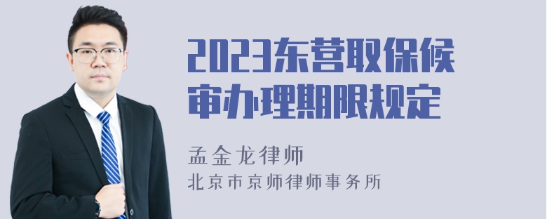 2023东营取保候审办理期限规定