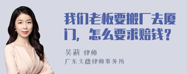 我们老板要搬厂去厦门，怎么要求赔钱？