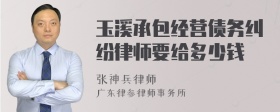 玉溪承包经营债务纠纷律师要给多少钱