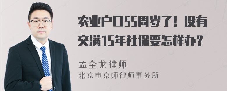 农业户口55周岁了！没有交满15年社保要怎样办？