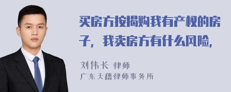 买房方按揭购我有产权的房子，我卖房方有什么风险，