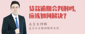 贷款逾期会判刑吗，应该如何解决？