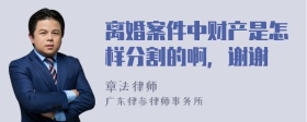 离婚案件中财产是怎样分割的啊，谢谢