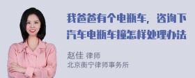 我爸爸有个电瓶车，咨询下汽车电瓶车撞怎样处理办法