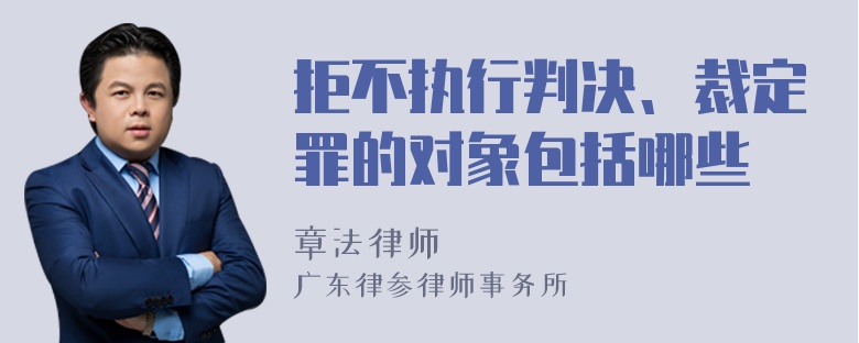 拒不执行判决、裁定罪的对象包括哪些