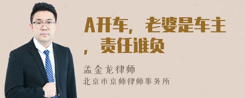 A开车，老婆是车主，责任谁负