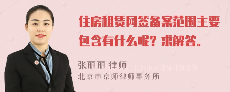 住房租赁网签备案范围主要包含有什么呢？求解答。