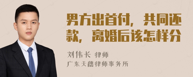 男方出首付，共同还款，离婚后该怎样分