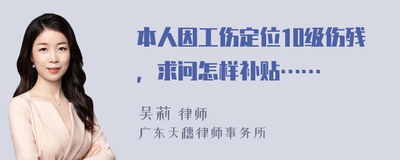 本人因工伤定位10级伤残，求问怎样补贴……