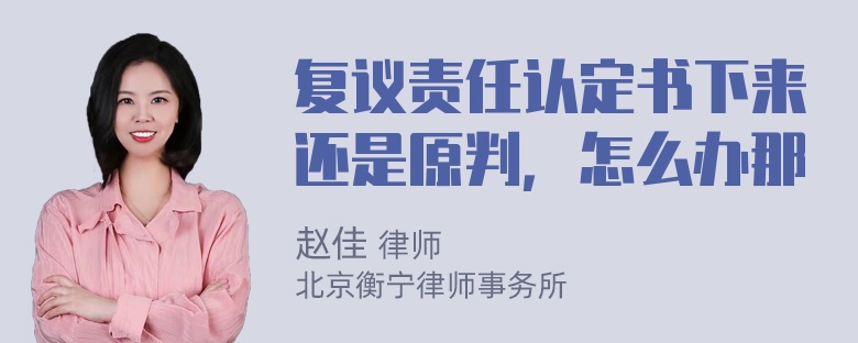 复议责任认定书下来还是原判，怎么办那