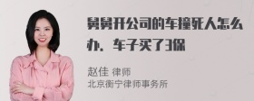 舅舅开公司的车撞死人怎么办．车子买了3保