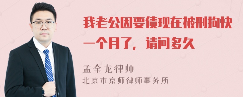 我老公因要债现在被刑拘快一个月了，请问多久