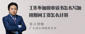 工作不加班申请书怎么写加班期间工资怎么计算