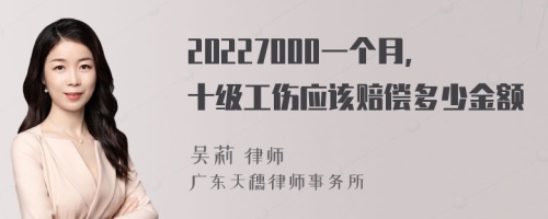 20227000一个月，十级工伤应该赔偿多少金额