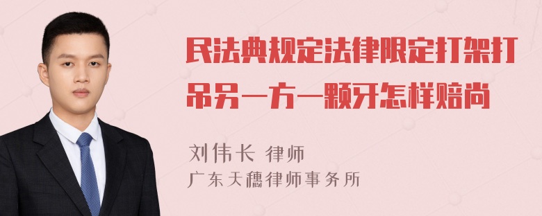 民法典规定法律限定打架打吊另一方一颗牙怎样赔尚