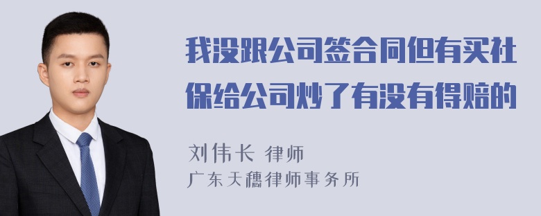 我没跟公司签合同但有买社保给公司炒了有没有得赔的