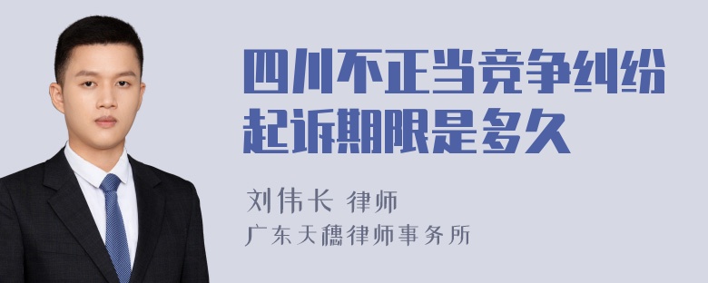 四川不正当竞争纠纷起诉期限是多久