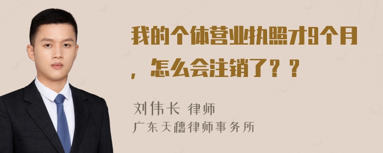 我的个体营业执照才9个月，怎么会注销了？？