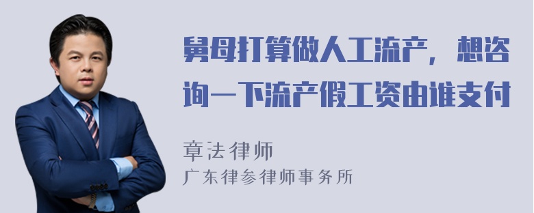 舅母打算做人工流产，想咨询一下流产假工资由谁支付