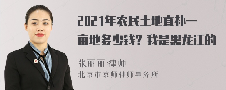 2021年农民土地直补一亩地多少钱？我是黑龙江的