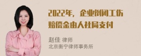 2022年，企业倒闭工伤赔偿金由人社局支付