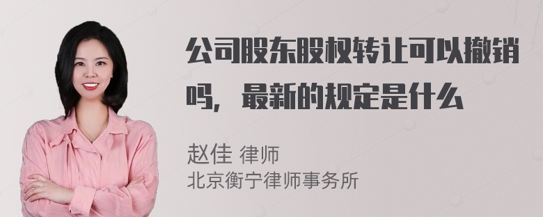 公司股东股权转让可以撤销吗，最新的规定是什么