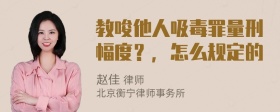 教唆他人吸毒罪量刑幅度？，怎么规定的