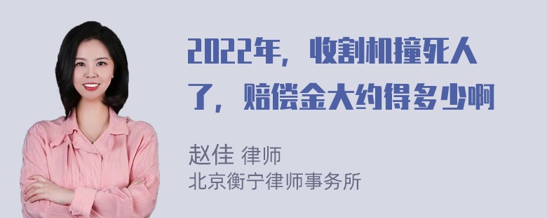 2022年，收割机撞死人了，赔偿金大约得多少啊