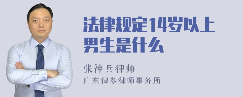 法律规定14岁以上男生是什么