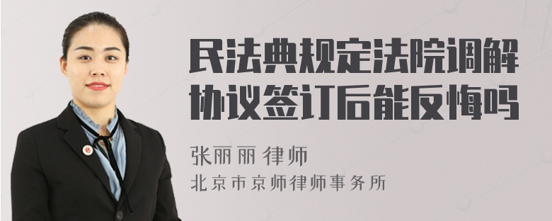 民法典规定法院调解协议签订后能反悔吗