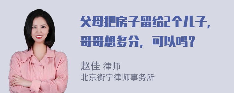 父母把房子留给2个儿子，哥哥想多分，可以吗？