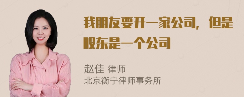 我朋友要开一家公司，但是股东是一个公司