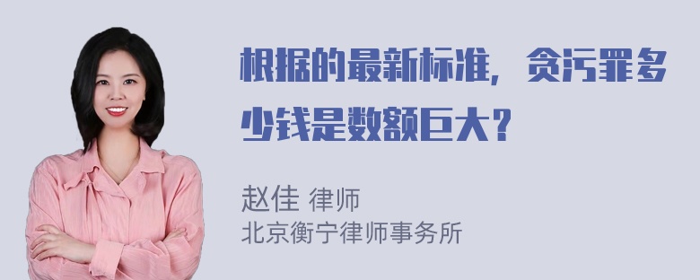 根据的最新标准，贪污罪多少钱是数额巨大？