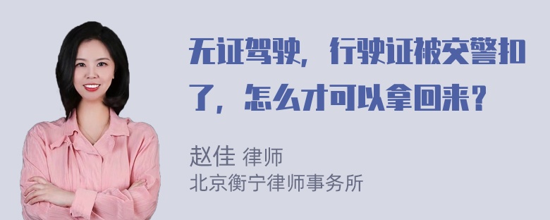 无证驾驶，行驶证被交警扣了，怎么才可以拿回来？