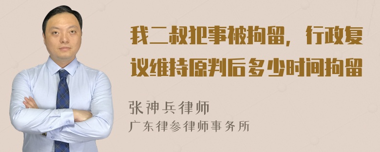 我二叔犯事被拘留，行政复议维持原判后多少时间拘留