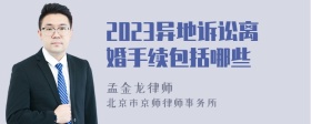 2023异地诉讼离婚手续包括哪些