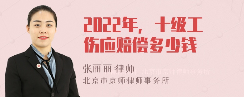 2022年，十级工伤应赔偿多少钱