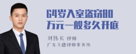 64岁入室盗窃80万元一般多久开庭