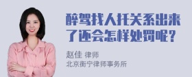 醉驾找人托关系出来了还会怎样处罚呢？